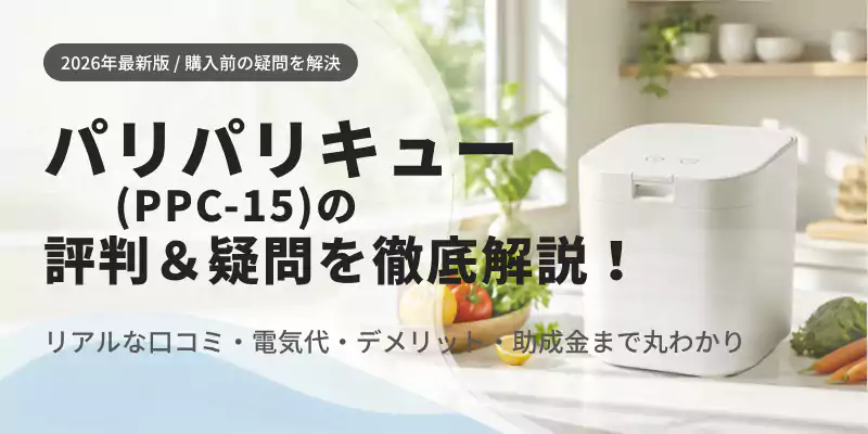 パリパリキュー（PPC-15）の評判＆疑問を徹底解説！リアルな口コミ・電気代・デメリット・助成金まで丸わかるアイキャッチ画像